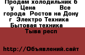 Продам холодильник б/у › Цена ­ 2 500 - Все города, Ростов-на-Дону г. Электро-Техника » Бытовая техника   . Тыва респ.